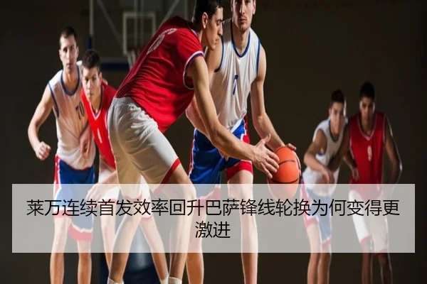 莱万连续首发效率回升巴萨锋线轮换为何变得更激进